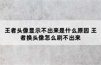 王者头像显示不出来是什么原因 王者换头像怎么刷不出来